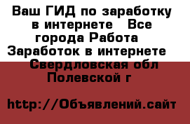 Ваш ГИД по заработку в интернете - Все города Работа » Заработок в интернете   . Свердловская обл.,Полевской г.